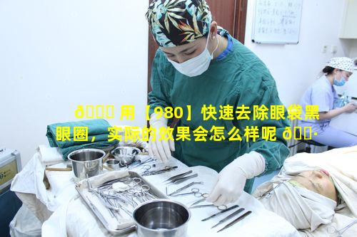 💐 用【980】快速去除眼袋黑眼圈，实际的效果会怎么样呢 🕷